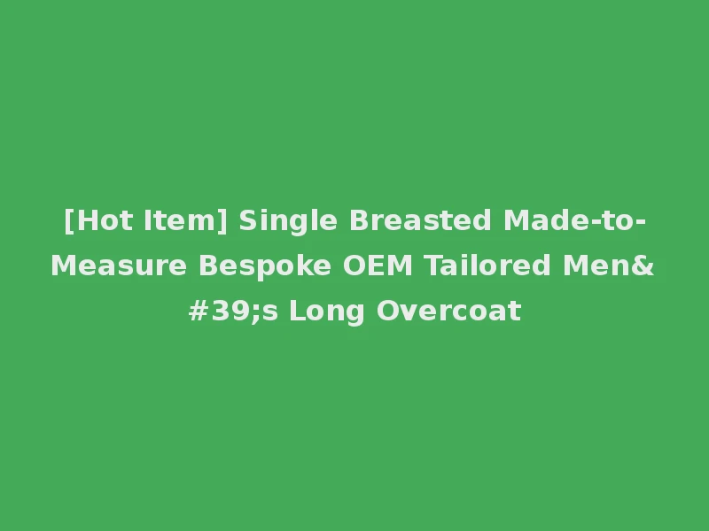 [Hot Item] Single Breasted Made-to-Measure Bespoke OEM Tailored Men's Long Overcoat