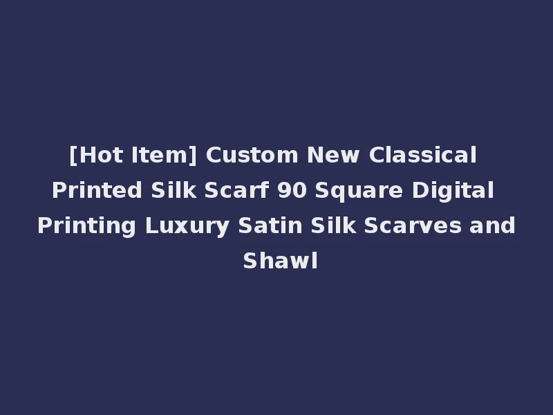 [Hot Item] Custom New Classical Printed Silk Scarf 90 Square Digital Printing Luxury Satin Silk Scarves and Shawl