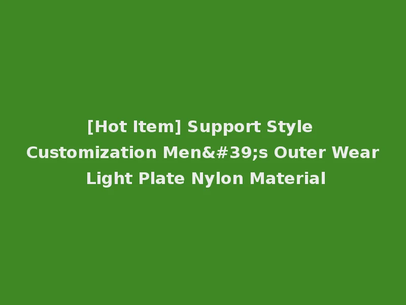 [Hot Item] Support Style Customization Men's Outer Wear Light Plate Nylon Material