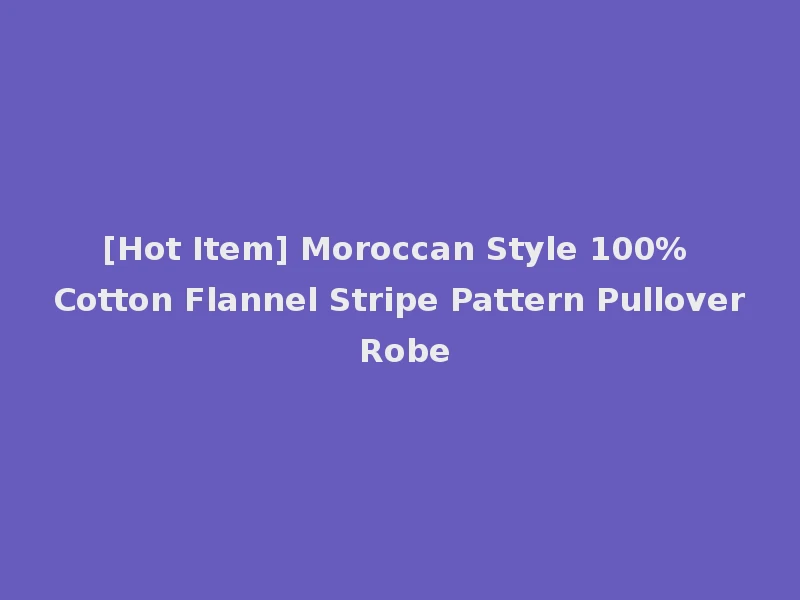 [Hot Item] Moroccan Style 100% Cotton Flannel Stripe Pattern Pullover Robe