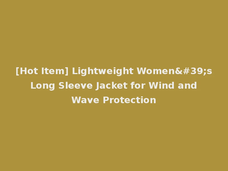 [Hot Item] Lightweight Women's Long Sleeve Jacket for Wind and Wave Protection