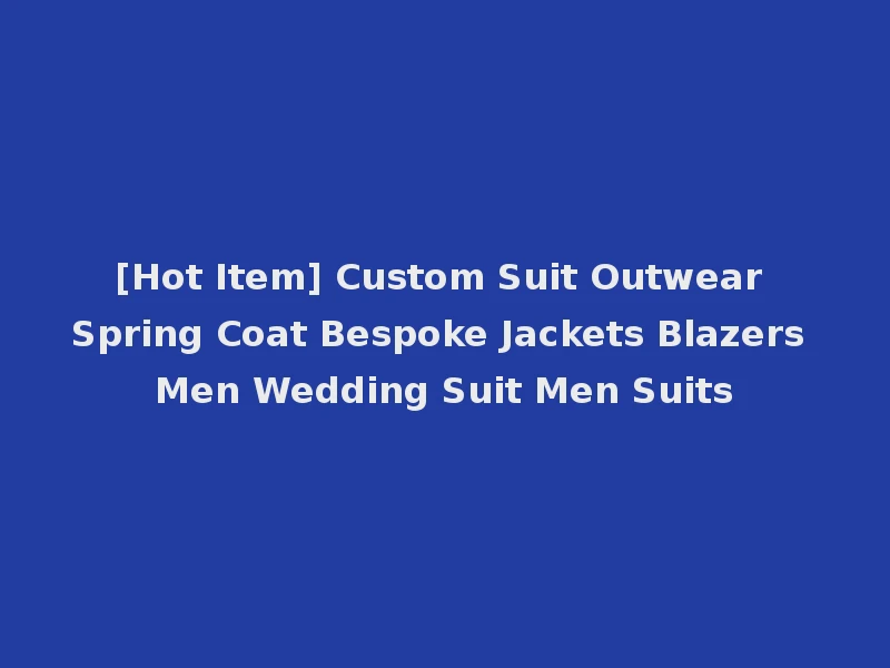 [Hot Item] Custom Suit Outwear Spring Coat Bespoke Jackets Blazers Men Wedding Suit Men Suits