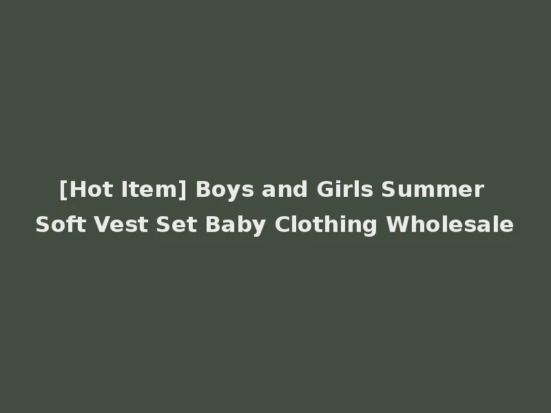 [Hot Item] Boys and Girls Summer Soft Vest Set Baby Clothing Wholesale