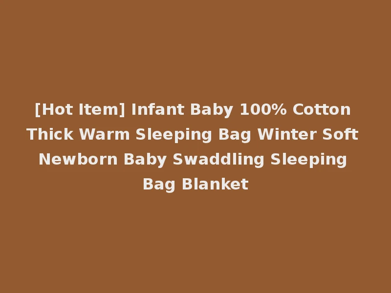 [Hot Item] Infant Baby 100% Cotton Thick Warm Sleeping Bag Winter Soft Newborn Baby Swaddling Sleeping Bag Blanket