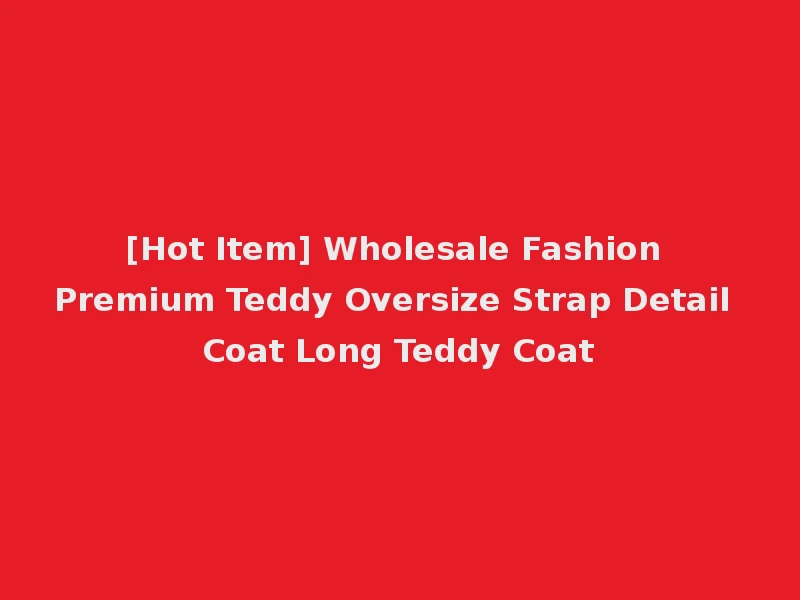 [Hot Item] Wholesale Fashion Premium Teddy Oversize Strap Detail Coat Long Teddy Coat