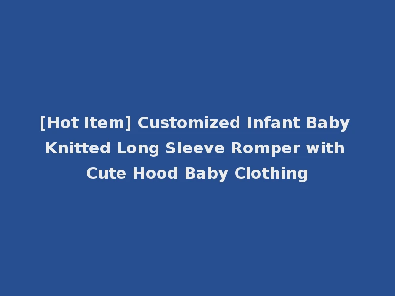 [Hot Item] Customized Infant Baby Knitted Long Sleeve Romper with Cute Hood Baby Clothing