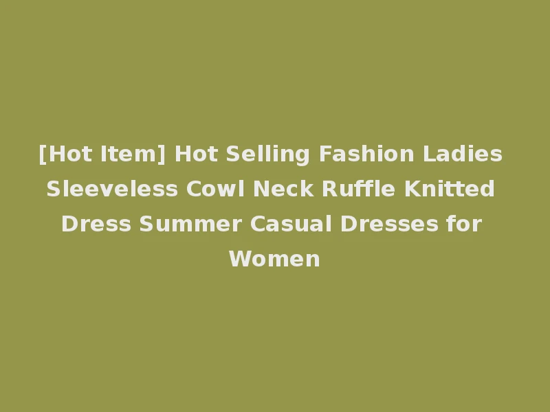 [Hot Item] Hot Selling Fashion Ladies Sleeveless Cowl Neck Ruffle Knitted Dress Summer Casual Dresses for Women