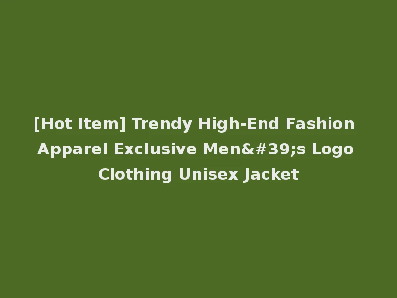 [Hot Item] Trendy High-End Fashion Apparel Exclusive Men's Logo Clothing Unisex Jacket