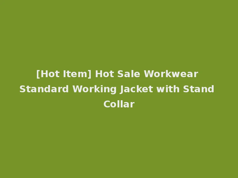 [Hot Item] Hot Sale Workwear Standard Working Jacket with Stand Collar