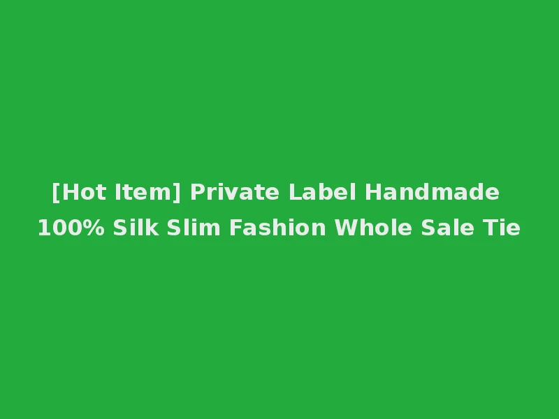 [Hot Item] Private Label Handmade 100% Silk Slim Fashion Whole Sale Tie