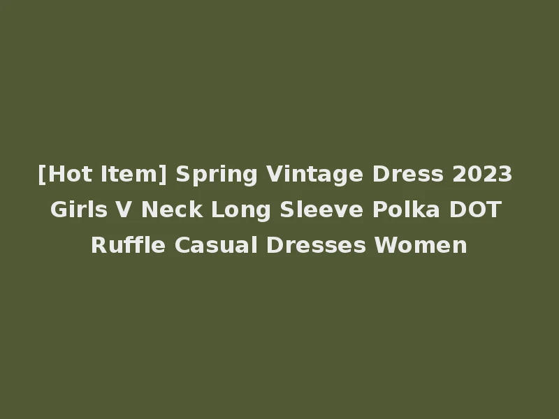 [Hot Item] Spring Vintage Dress 2023 Girls V Neck Long Sleeve Polka DOT Ruffle Casual Dresses Women