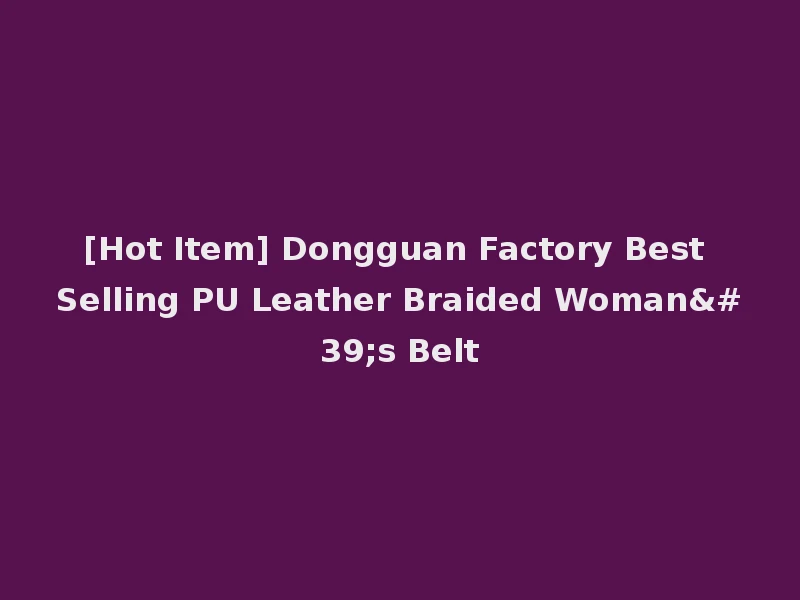[Hot Item] Dongguan Factory Best Selling PU Leather Braided Woman's Belt