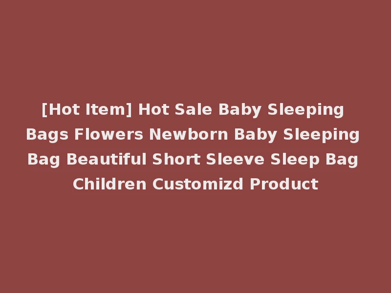[Hot Item] Hot Sale Baby Sleeping Bags Flowers Newborn Baby Sleeping Bag Beautiful Short Sleeve Sleep Bag Children Customizd Product