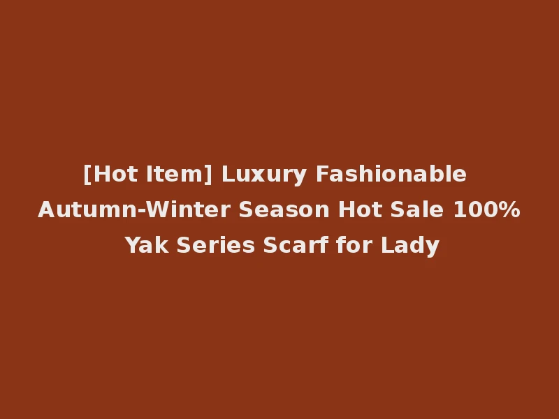 [Hot Item] Luxury Fashionable Autumn-Winter Season Hot Sale 100% Yak Series Scarf for Lady
