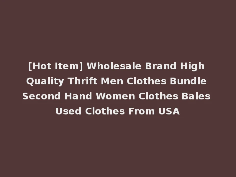 [Hot Item] Wholesale Brand High Quality Thrift Men Clothes Bundle Second Hand Women Clothes Bales Used Clothes From USA