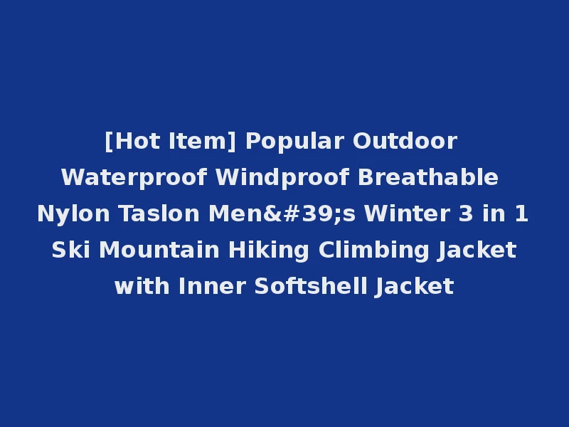 [Hot Item] Popular Outdoor Waterproof Windproof Breathable Nylon Taslon Men's Winter 3 in 1 Ski Mountain Hiking Climbing Jacket with Inner Softshell Jacket