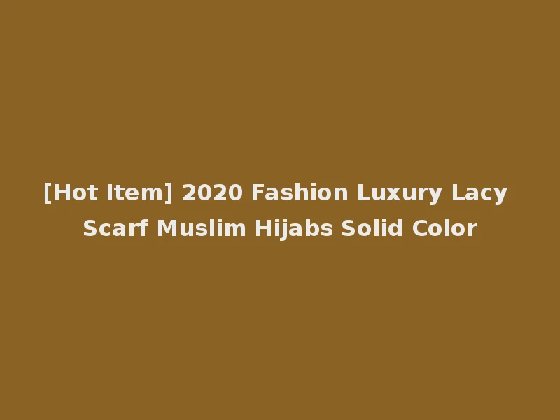 [Hot Item] 2020 Fashion Luxury Lacy Scarf Muslim Hijabs Solid Color