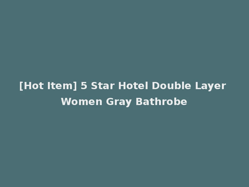 [Hot Item] 5 Star Hotel Double Layer Women Gray Bathrobe