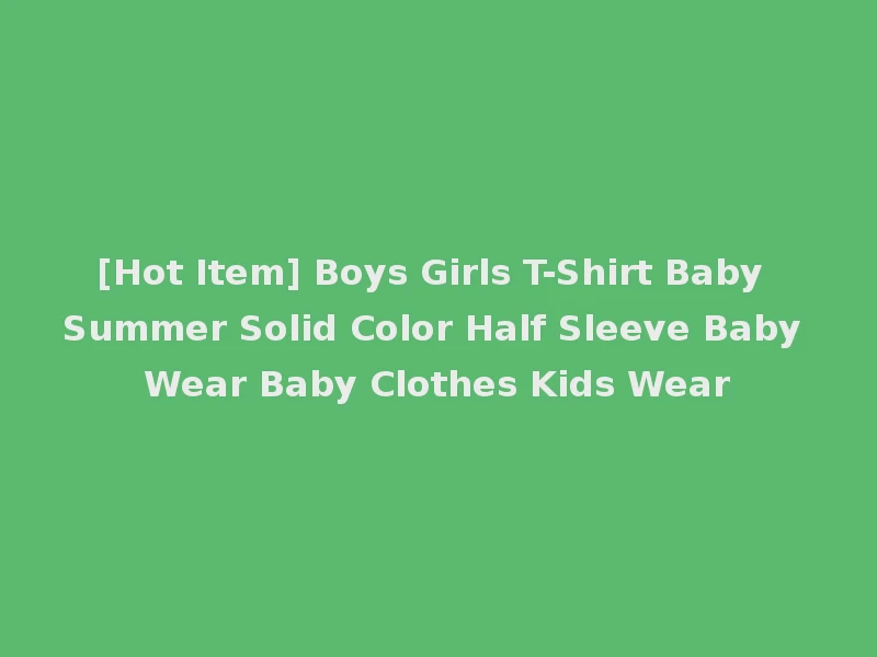 [Hot Item] Boys Girls T-Shirt Baby Summer Solid Color Half Sleeve Baby Wear Baby Clothes Kids Wear