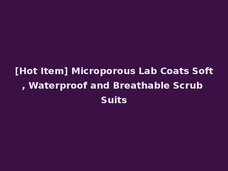 [Hot Item] Microporous Lab Coats Soft, Waterproof and Breathable Scrub Suits