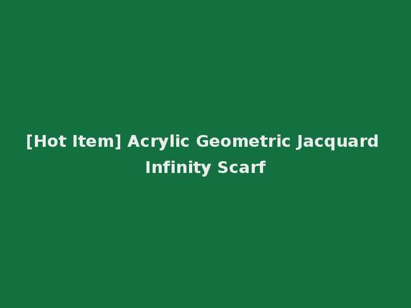 [Hot Item] Acrylic Geometric Jacquard Infinity Scarf