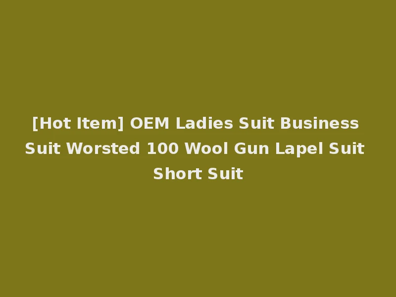 [Hot Item] OEM Ladies Suit Business Suit Worsted 100 Wool Gun Lapel Suit Short Suit