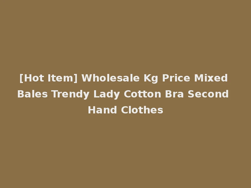 [Hot Item] Wholesale Kg Price Mixed Bales Trendy Lady Cotton Bra Second Hand Clothes