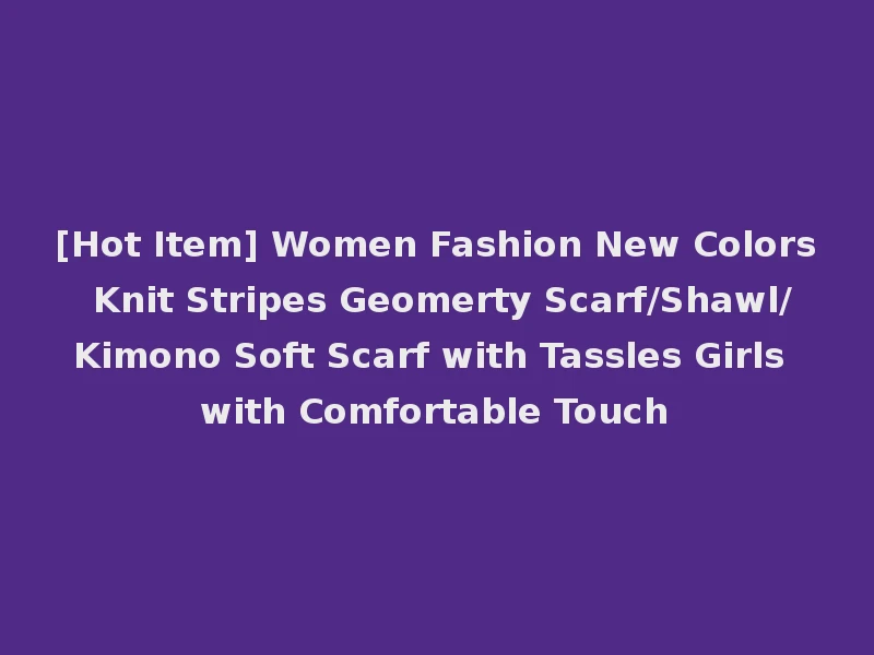 [Hot Item] Women Fashion New Colors Knit Stripes Geomerty Scarf/Shawl/Kimono Soft Scarf with Tassles Girls with Comfortable Touch