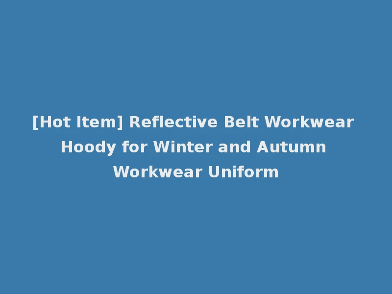 [Hot Item] Reflective Belt Workwear Hoody for Winter and Autumn Workwear Uniform