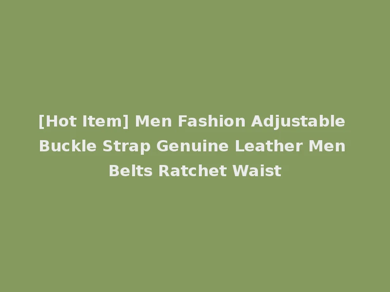 [Hot Item] Men Fashion Adjustable Buckle Strap Genuine Leather Men Belts Ratchet Waist