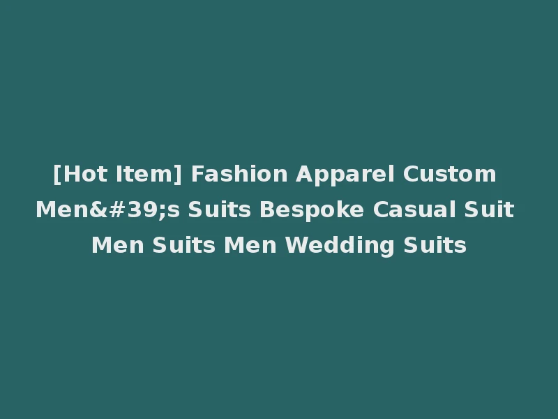 [Hot Item] Fashion Apparel Custom Men's Suits Bespoke Casual Suit Men Suits Men Wedding Suits