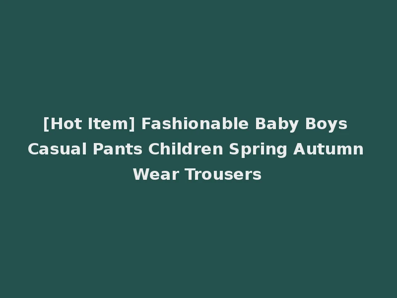 [Hot Item] Fashionable Baby Boys Casual Pants Children Spring Autumn Wear Trousers
