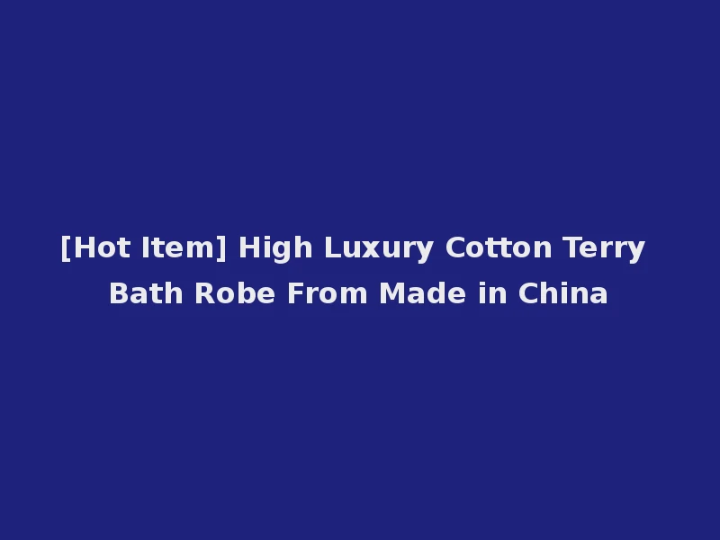 [Hot Item] High Luxury Cotton Terry Bath Robe From Made in China