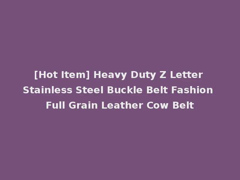 [Hot Item] Heavy Duty Z Letter Stainless Steel Buckle Belt Fashion Full Grain Leather Cow Belt