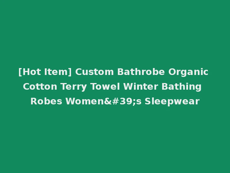 [Hot Item] Custom Bathrobe Organic Cotton Terry Towel Winter Bathing Robes Women's Sleepwear
