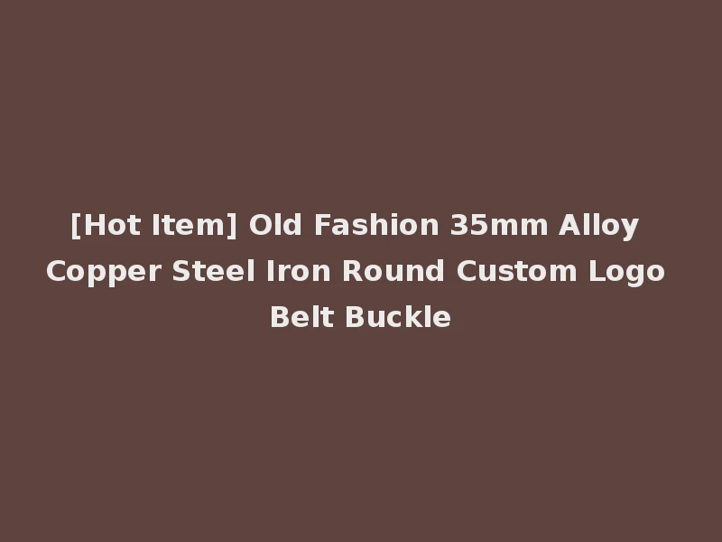 [Hot Item] Old Fashion 35mm Alloy Copper Steel Iron Round Custom Logo Belt Buckle