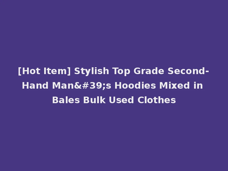 [Hot Item] Stylish Top Grade Second-Hand Man's Hoodies Mixed in Bales Bulk Used Clothes