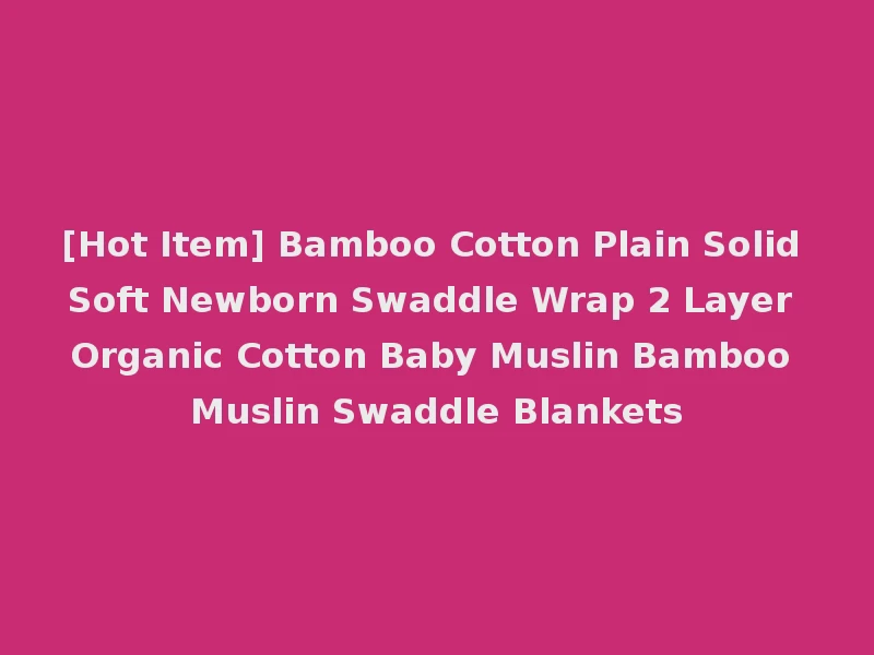 [Hot Item] Bamboo Cotton Plain Solid Soft Newborn Swaddle Wrap 2 Layer Organic Cotton Baby Muslin Bamboo Muslin Swaddle Blankets