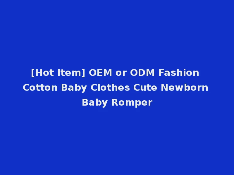 [Hot Item] OEM or ODM Fashion Cotton Baby Clothes Cute Newborn Baby Romper
