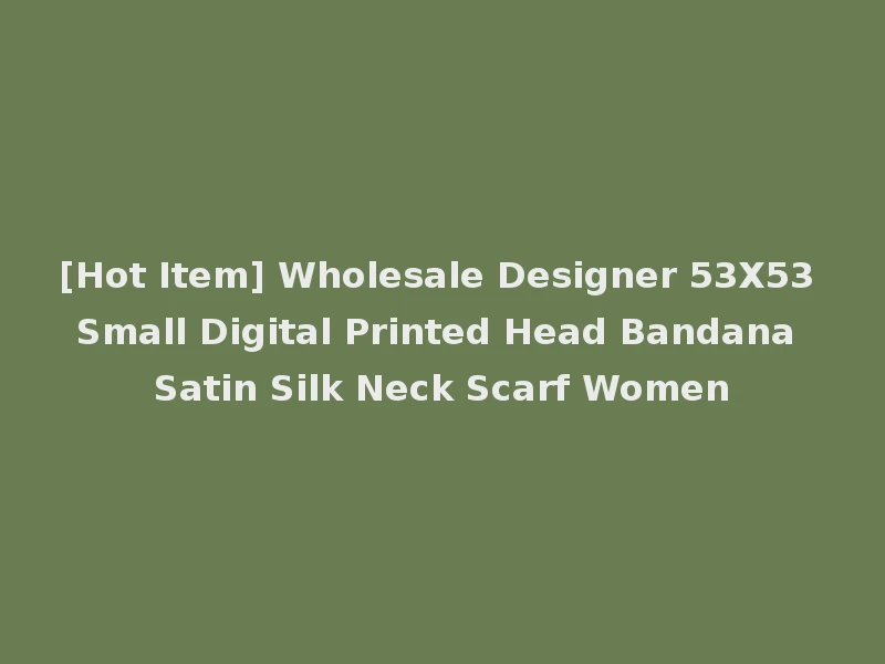 [Hot Item] Wholesale Designer 53X53 Small Digital Printed Head Bandana Satin Silk Neck Scarf Women
