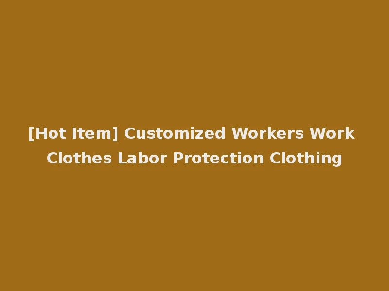[Hot Item] Customized Workers Work Clothes Labor Protection Clothing