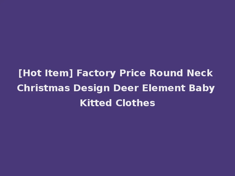 [Hot Item] Factory Price Round Neck Christmas Design Deer Element Baby Kitted Clothes
