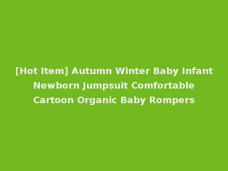 [Hot Item] Autumn Winter Baby Infant Newborn Jumpsuit Comfortable Cartoon Organic Baby Rompers