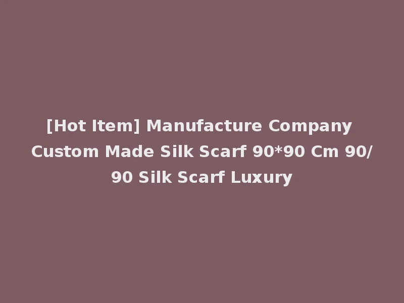 [Hot Item] Manufacture Company Custom Made Silk Scarf 90*90 Cm 90/90 Silk Scarf Luxury
