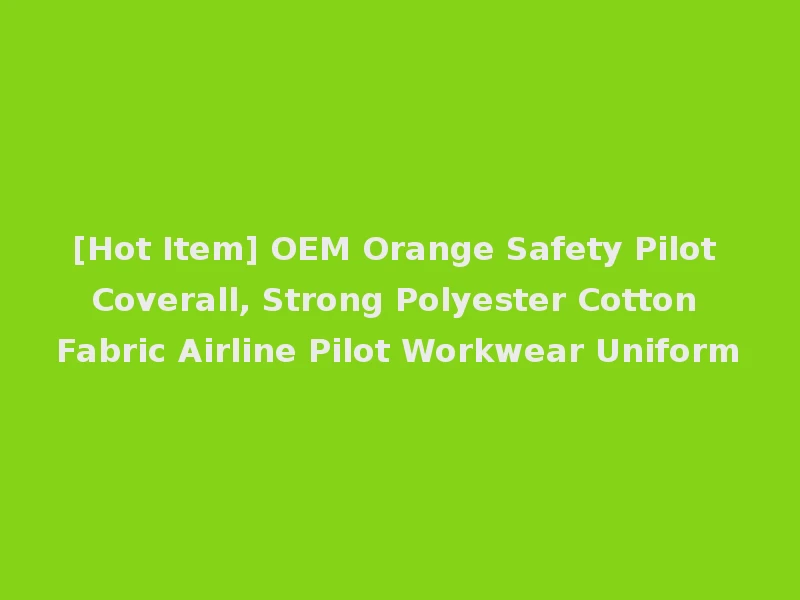 [Hot Item] OEM Orange Safety Pilot Coverall, Strong Polyester Cotton Fabric Airline Pilot Workwear Uniform