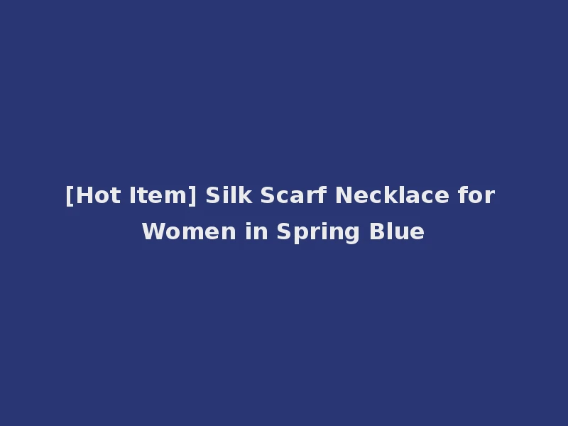 [Hot Item] Silk Scarf Necklace for Women in Spring Blue