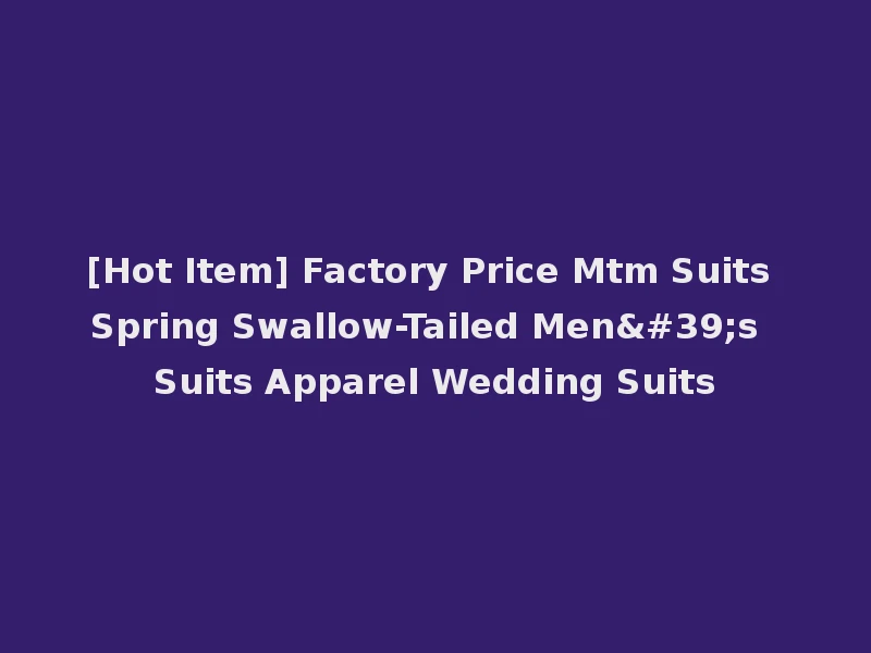 [Hot Item] Factory Price Mtm Suits Spring Swallow-Tailed Men's Suits Apparel Wedding Suits