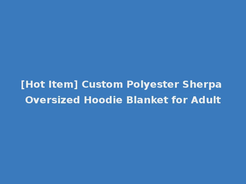[Hot Item] Custom Polyester Sherpa Oversized Hoodie Blanket for Adult