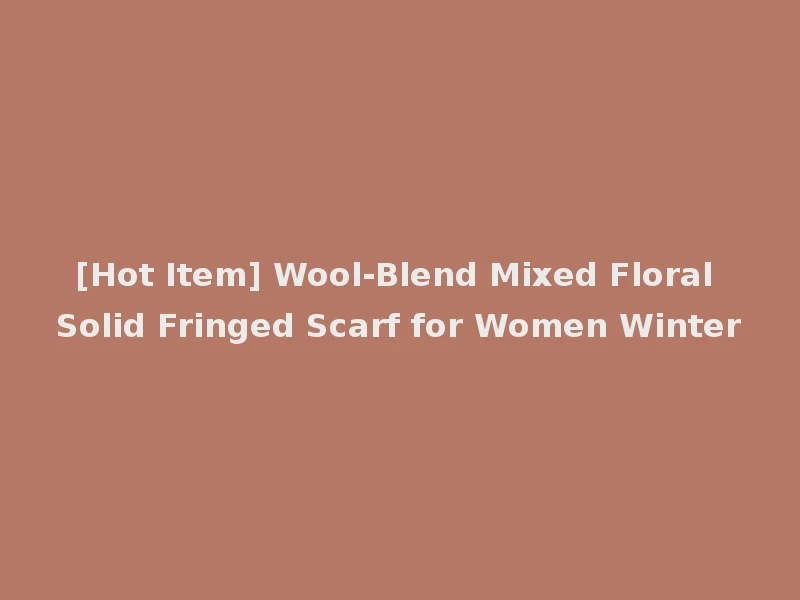 [Hot Item] Wool-Blend Mixed Floral Solid Fringed Scarf for Women Winter