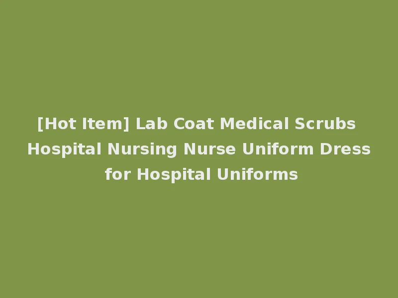 [Hot Item] Lab Coat Medical Scrubs Hospital Nursing Nurse Uniform Dress for Hospital Uniforms